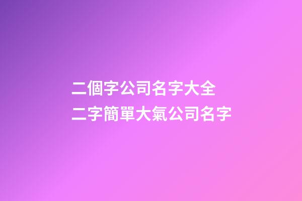 二個字公司名字大全 二字簡單大氣公司名字